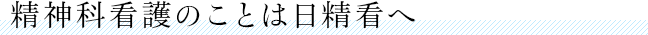 精神科看護のことは日精看へ